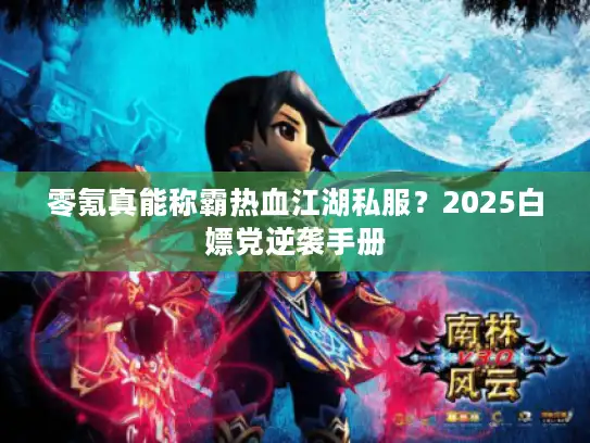 零氪真能称霸热血江湖私服？2025白嫖党逆袭手册