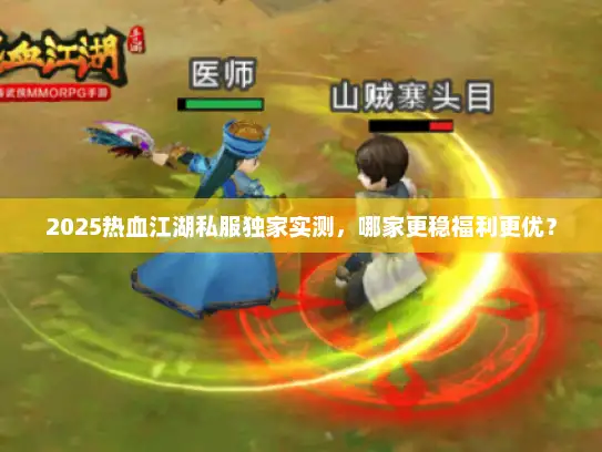 2025热血江湖私服独家实测，哪家更稳福利更优？