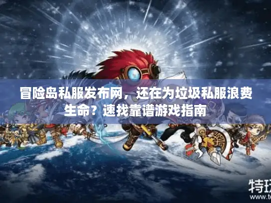 冒险岛私服发布网,还在为垃圾私服浪费生命?速找靠谱游戏指南 冒险岛私服发布网,还在为垃圾私服浪费生命?速找靠谱游戏指南