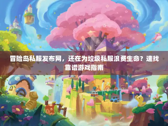 冒险岛私服发布网,还在为垃圾私服浪费生命?速找靠谱游戏指南 冒险岛私服发布网,还在为垃圾私服浪费生命?速找靠谱游戏指南