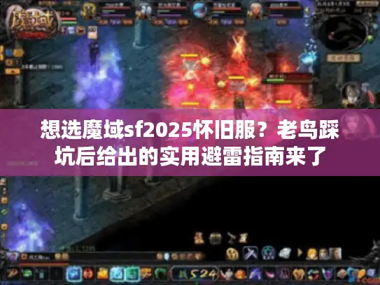 想选魔域sf2025怀旧服？老鸟踩坑后给出的实用避雷指南来了