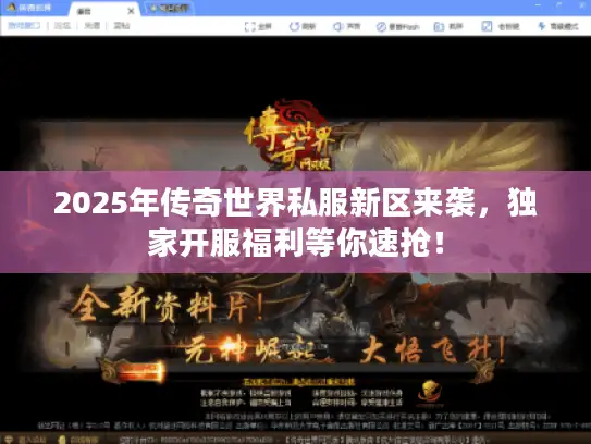 2025年传奇世界私服新区来袭，独家开服福利等你速抢！
