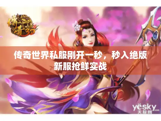 传奇世界私服刚开一秒，秒入绝版新服抢鲜实战