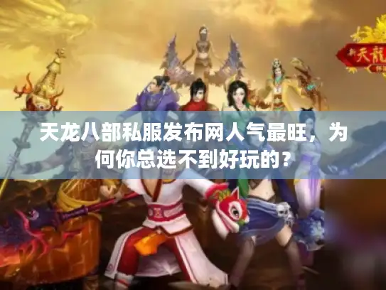 天龙八部私服发布网人气最旺，为何你总选不到好玩的？
