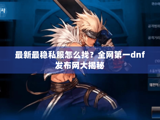 最新最稳私服怎么找？全网第一dnf发布网大揭秘