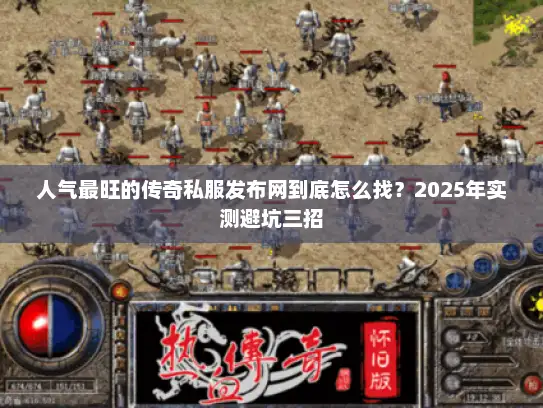 人气最旺的传奇私服发布网到底怎么找?2025年实测避坑三招 人气最旺的传奇私服发布网到底怎么找?2025年实测避坑三招