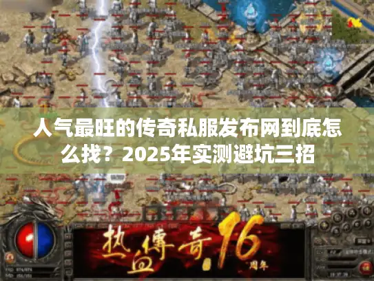 人气最旺的传奇私服发布网到底怎么找?2025年实测避坑三招 人气最旺的传奇私服发布网到底怎么找?2025年实测避坑三招