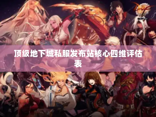 顶级地下城私服发布站核心四维评估表