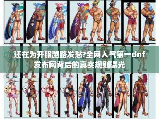 还在为开服跑路发愁?全网人气第一dnf发布网背后的真实规则曝光