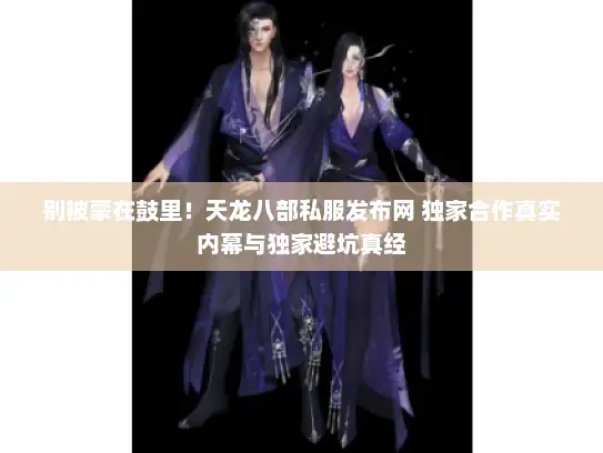 别被蒙在鼓里!天龙八部私服发布网 独家合作真实内幕与独家避坑真经 别被蒙在鼓里!天龙八部私服发布网 独家合作真实内幕与独家避坑真经