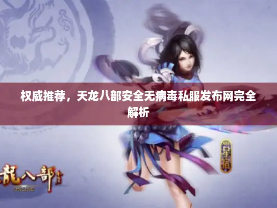 权威推荐，天龙八部安全无病毒私服发布网完全解析