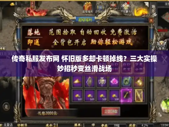 传奇私服发布网 怀旧版多却卡顿掉线？三大实操妙招秒变丝滑战场