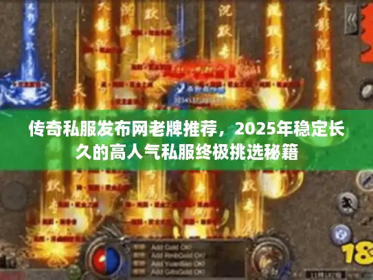 传奇私服发布网老牌推荐，2025年稳定长久的高人气私服终极挑选秘籍
