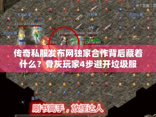 传奇私服发布网独家合作背后藏着什么？骨灰玩家4步避开垃圾服