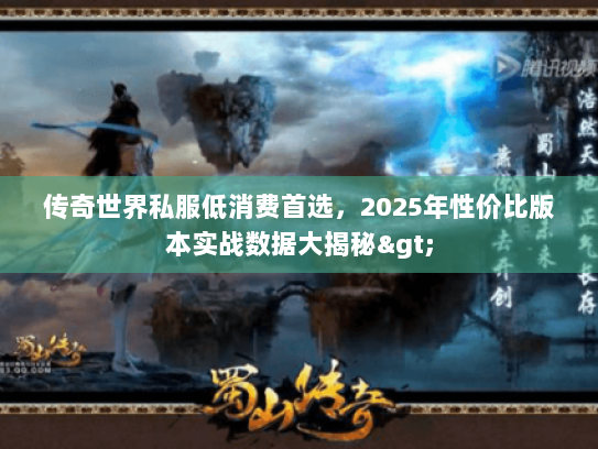 传奇世界私服低消费首选，2025年性价比版本实战数据大揭秘>