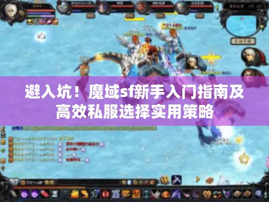 避入坑！魔域sf新手入门指南及高效私服选择实用策略