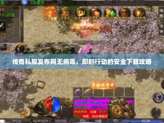 传奇私服发布网无病毒，即刻行动的安全下载攻略