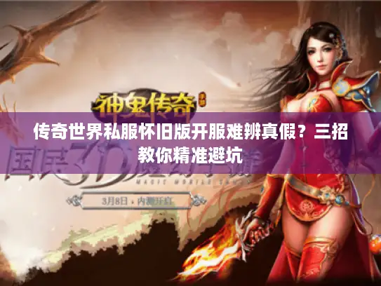 传奇世界私服怀旧版开服难辨真假？三招教你精准避坑