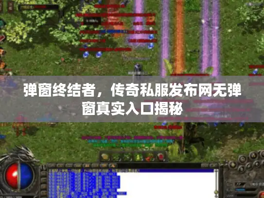 弹窗终结者，传奇私服发布网无弹窗真实入口揭秘