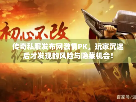 传奇私服发布网激情PK，玩家沉迷后才发现的风险与隐藏机会！