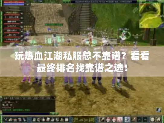 玩热血江湖私服总不靠谱?看看最终排名找靠谱之选! 玩热血江湖私服总不靠谱?看看最终排名找靠谱之选!