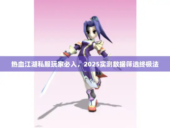 热血江湖私服玩家必入，2025实测数据筛选终极法