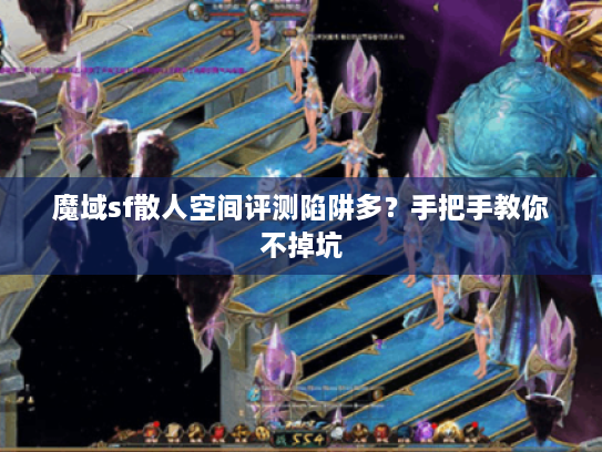 魔域sf散人空间评测陷阱多？手把手教你不掉坑
