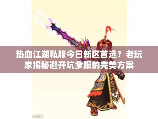 热血江湖私服今日新区首选？老玩家揭秘避开坑爹服的完美方案