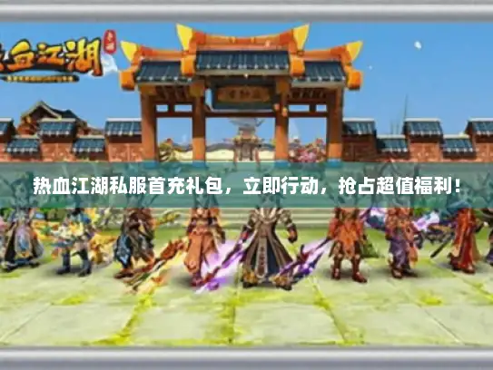 热血江湖私服首充礼包，立即行动，抢占超值福利！
