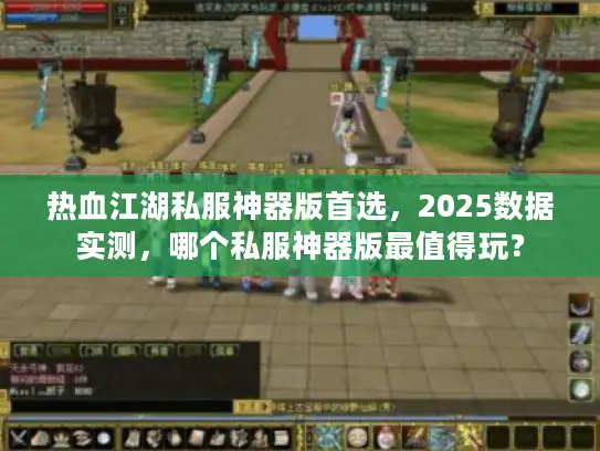 热血江湖私服神器版首选，2025数据实测，哪个私服神器版最值得玩？