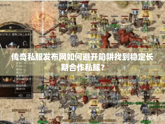 传奇私服发布网如何避开陷阱找到稳定长期合作私服? 传奇私服发布网如何避开陷阱找到稳定长期合作私服?
