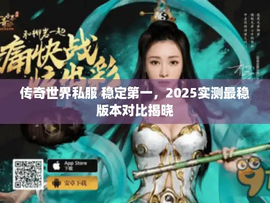 传奇世界私服 稳定第一，2025实测最稳版本对比揭晓