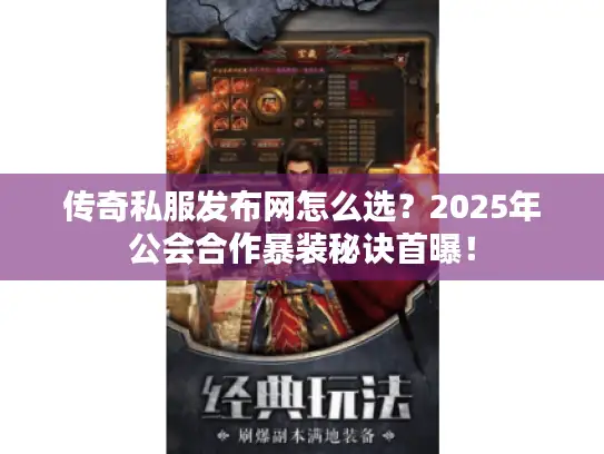 传奇私服发布网怎么选？2025年公会合作暴装秘诀首曝！