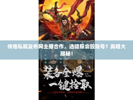 传奇私服发布网主播合作，选错服会毁账号？真相大揭秘！