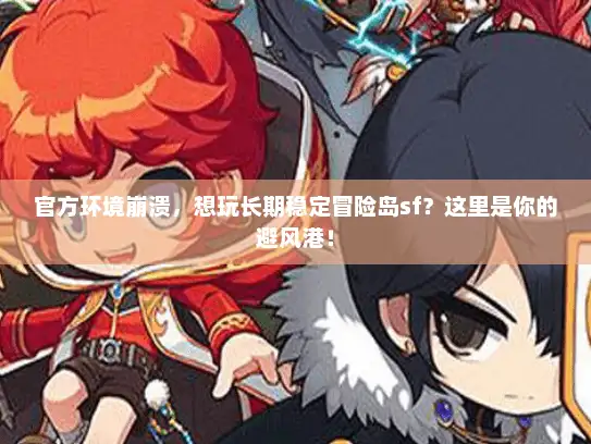 官方环境崩溃,想玩长期稳定冒险岛sf?这里是你的避风港! 官方环境崩溃,想玩长期稳定冒险岛sf?这里是你的避风港!