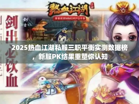 2025热血江湖私服三职平衡实测数据榜，新服PK结果重塑你认知