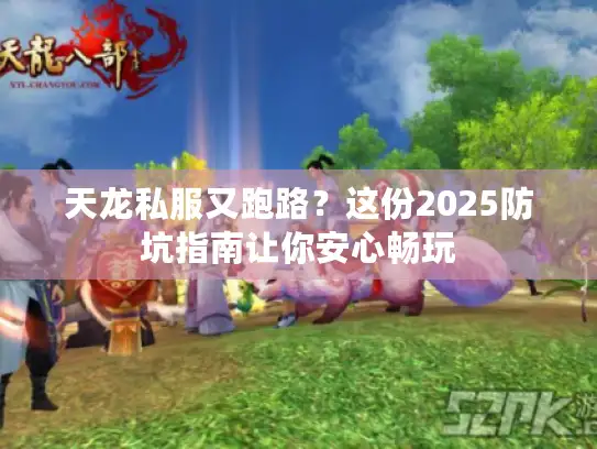 天龙私服又跑路？这份2025防坑指南让你安心畅玩