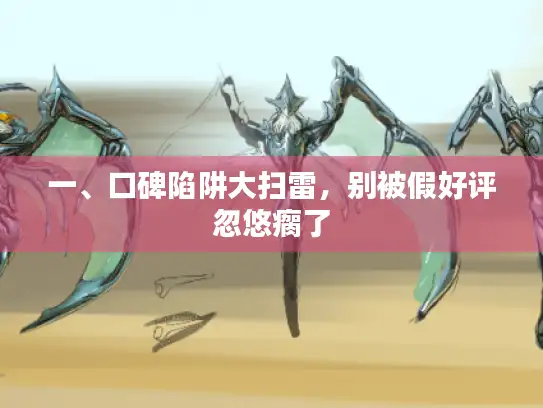 一、口碑陷阱大扫雷，别被假好评忽悠瘸了