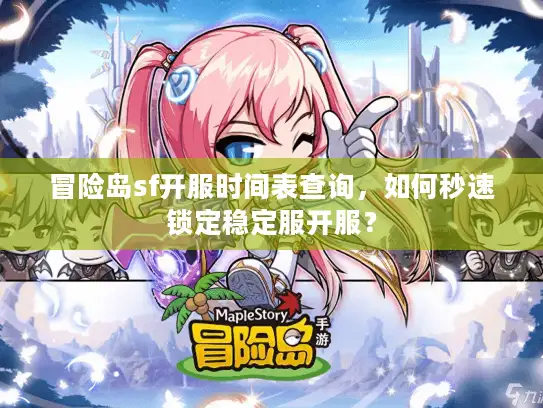 冒险岛sf开服时间表查询，如何秒速锁定稳定服开服？
