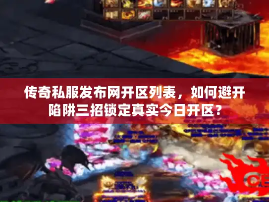 传奇私服发布网开区列表，如何避开陷阱三招锁定真实今日开区？