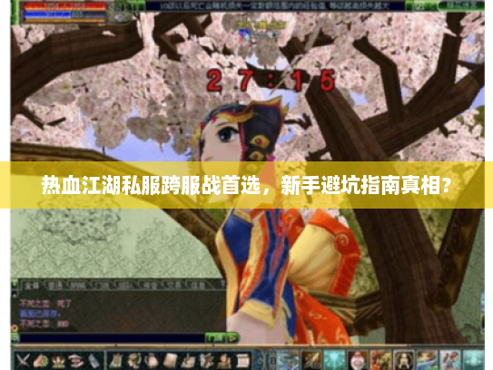 热血江湖私服跨服战首选，新手避坑指南真相？