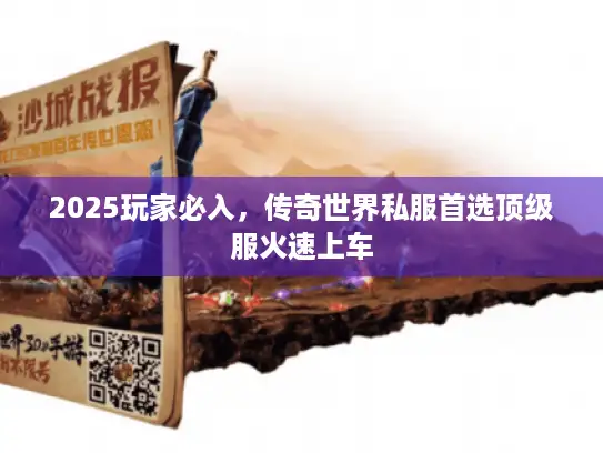 2025玩家必入，传奇世界私服首选顶级服火速上车