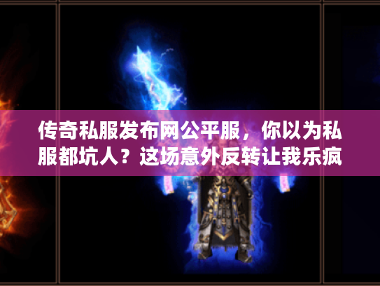 传奇私服发布网公平服，你以为私服都坑人？这场意外反转让我乐疯了