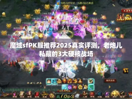 魔域sfPK服推荐2025真实评测，老炮儿私藏的3大硬核战场