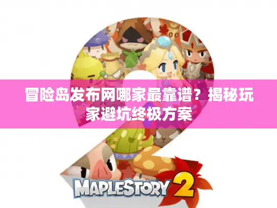 冒险岛发布网哪家最靠谱？揭秘玩家避坑终极方案