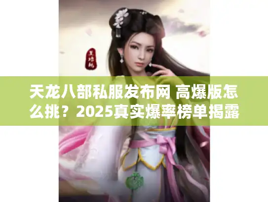 天龙八部私服发布网 高爆版怎么挑？2025真实爆率榜单揭露