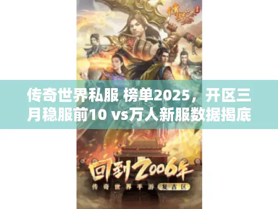 传奇世界私服 榜单2025，开区三月稳服前10 vs万人新服数据揭底