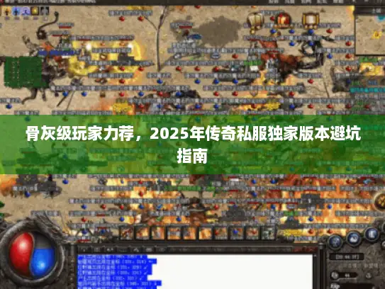 骨灰级玩家力荐，2025年传奇私服独家版本避坑指南