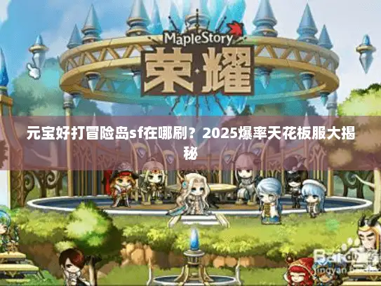 元宝好打冒险岛sf在哪刷？2025爆率天花板服大揭秘