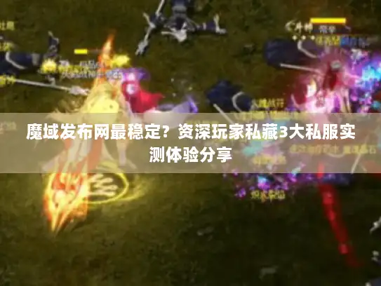 魔域发布网最稳定?资深玩家私藏3大私服实测体验分享 魔域发布网最稳定?资深玩家私藏3大私服实测体验分享